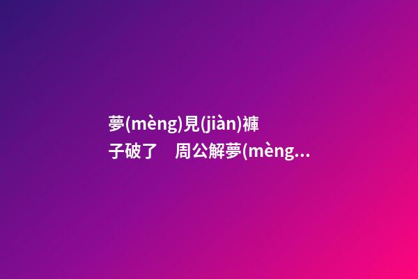 夢(mèng)見(jiàn)褲子破了　周公解夢(mèng)之夢(mèng)到褲子破了